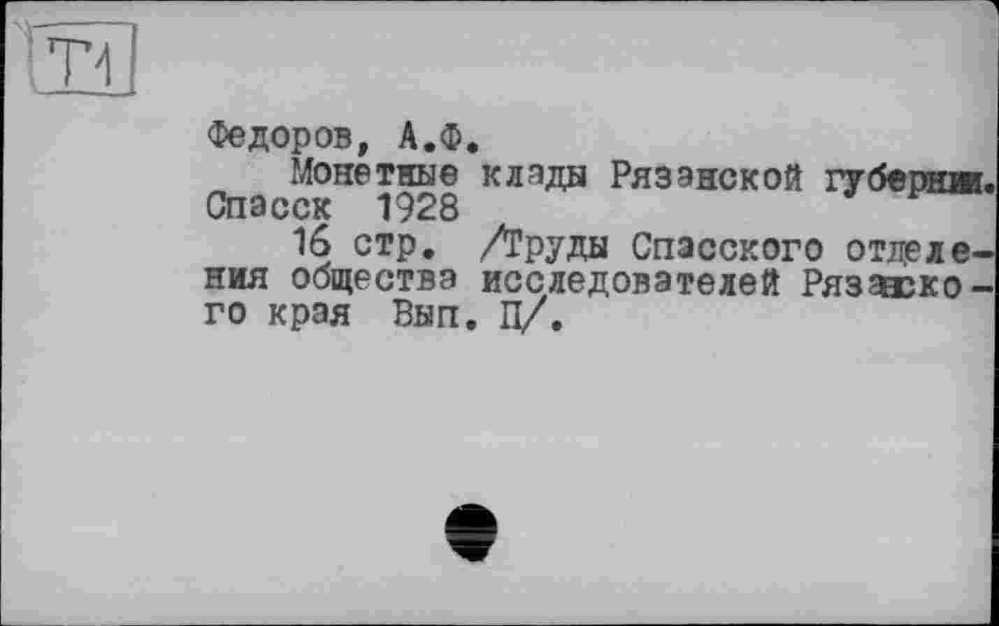 ﻿Федоров, А.Ф.
Монетные клады Рязанской губернж, Спасск 1928
16 стр. /ГРУДЫ Спасского отделения общества исследователей Рязузкого края Вып. П/.